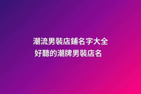 潮流男裝店鋪名字大全 好聽的潮牌男裝店名-第1張-店鋪起名-玄機派